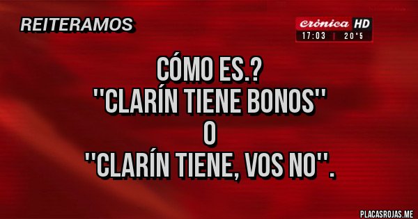 Placas Rojas - Cómo es.?
''CLARÍN TIENE BONOS''
O
''CLARÍN TIENE, VOS NO''.
