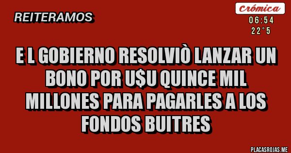 Placas Rojas - E l gobierno resolviò lanzar un bono por U$U Quince mil Millones para pagarles a los Fondos Buitres