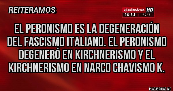 Placas Rojas - El peronismo es la degeneración del fascismo italiano. El peronismo degeneró en KIRCHNERISMO y el KIRCHNERISMO en narco chavismo k.
