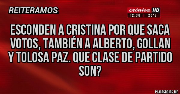 Placas Rojas - Esconden a Cristina por que saca votos, también a Alberto, gollan y tolosa Paz. Que clase de partido son?