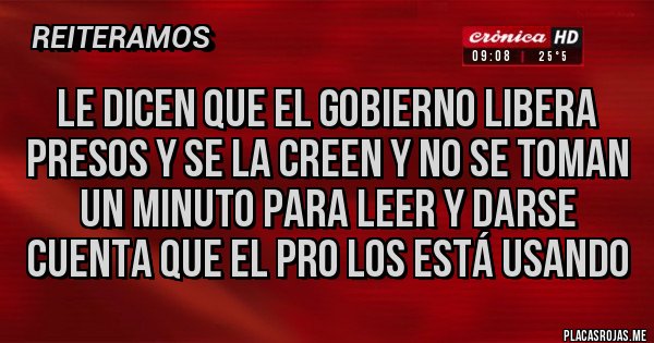 Placas Rojas - Le dicen que el gobierno libera presos y se la creen y no se toman un minuto para leer y darse cuenta que el PRO los está usando