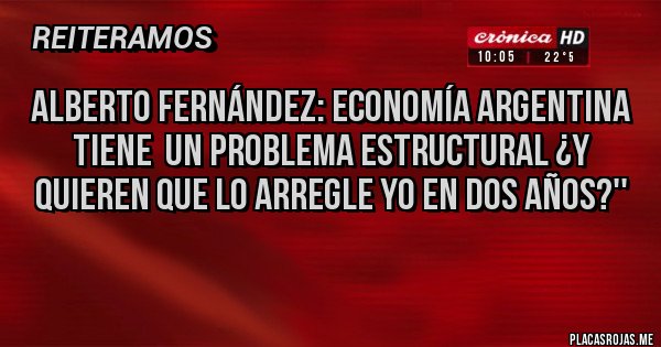 Placas Rojas - Alberto Fernández: economía argentina tiene  un problema estructural ¿y quieren que lo arregle yo en dos años?''
