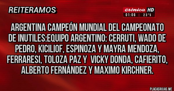 Placas Rojas - Argentina campeón mundial del campeonato de inutiles:equipo argentino: cerruti, Wado de Pedro, kiciliof, espinoza y Mayra Mendoza, ferraresi, toloza paz y  vicky donda, cafierito, Alberto Fernández y maximo kirchner.