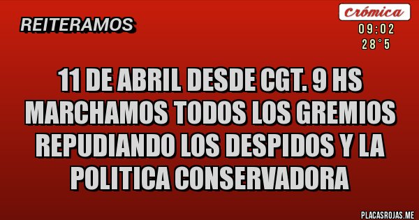 Placas Rojas - 11 de ABRIL DESDE CGT. 9 HS MARCHAMOS TODOS LOS GREMIOS REPUDIANDO LOS DESPIDOS Y LA POLITICA CONSERVADORA