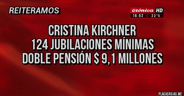 Placas Rojas - Cristina Kirchner
124 jubilaciones mínimas
doble pensión $ 9,1 millones
