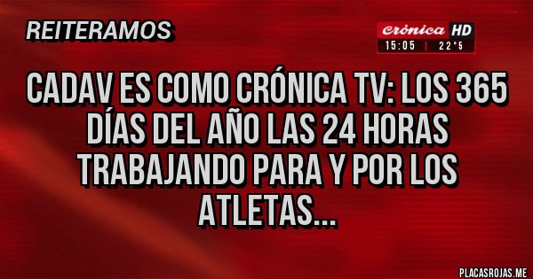 Placas Rojas - CADAV es como Crónica TV: los 365 días del año las 24 horas trabajando para y por los atletas...
