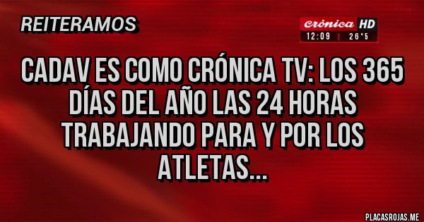 Placas Rojas - CADAV es como Crónica TV: los 365 días del año las 24 horas trabajando para y por los atletas...