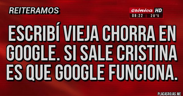 Placas Rojas - Escribí vieja chorra en Google. Si sale Cristina es que Google funciona. Placas Rojas - Escribí vieja chorra en Google. Si sale Cristina es que Google funciona.