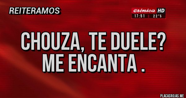 Placas Rojas - Chouza, te duele?
Me encanta .