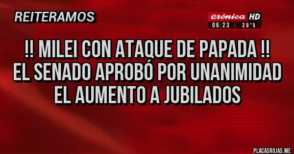 Placas Rojas - !! Milei con ataque de papada !!
El senado aprobó por unanimidad el aumento a jubilados
