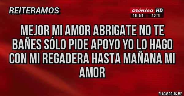 Placas Rojas - Mejor mi amor abrigate no te bañes sólo pide apoyo yo lo hago con mi regadera hasta mañana mi amor 