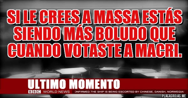 Placas Rojas - SI LE CREES A MASSA ESTÁS SIENDO MÁS BOLUDO QUE CUANDO VOTASTE A MACRI.