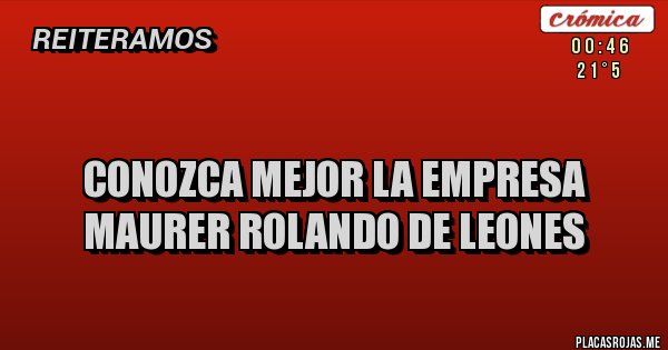 Placas Rojas -  
CONOZCA MEJOR LA EMPRESA MAURER ROLANDO DE LEONES 
