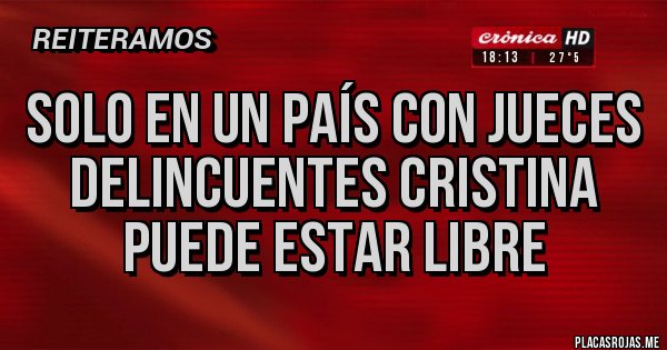 Placas Rojas - SOLO EN UN PAÍS CON JUECES DELINCUENTES CRISTINA PUEDE ESTAR LIBRE Placas Rojas - SOLO EN UN PAÍS CON JUECES DELINCUENTES CRISTINA PUEDE ESTAR LIBRE