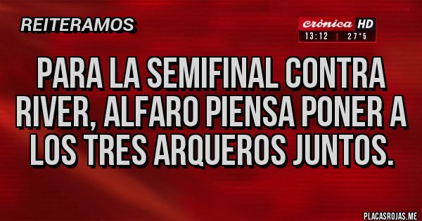 Placas Rojas - Para la semifinal contra River, Alfaro piensa poner a los tres arqueros juntos.