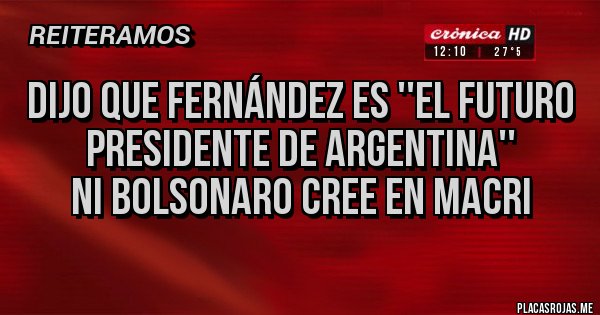 Placas Rojas - Dijo que Fernández es ''el futuro presidente de Argentina''
Ni Bolsonaro cree en Macri
