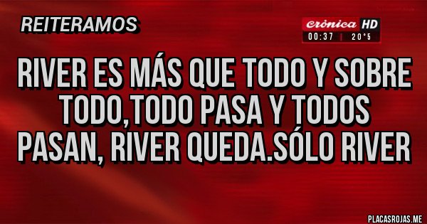 Placas Rojas - River es más que todo y sobre todo,todo pasa y todos pasan, river queda.sólo River Placas Rojas - River es más que todo y sobre todo,todo pasa y todos pasan, river queda.sólo River