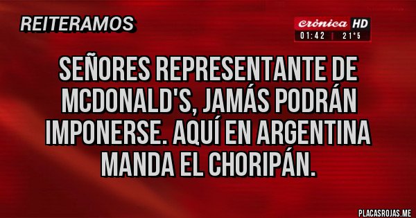 Placas Rojas - Señores representante de McDonald's, jamás podrán imponerse. Aquí en Argentina manda el choripán. Placas Rojas - Señores representante de McDonald's, jamás podrán imponerse. Aquí en Argentina manda el choripán.