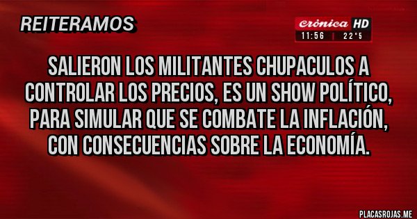 Placas Rojas - SALIERON LOS MILITANTES CHUPACULOS A CONTROLAR LOS PRECIOS, ES UN SHOW POLÍTICO, PARA SIMULAR QUE SE COMBATE LA INFLACIÓN, CON CONSECUENCIAS SOBRE LA ECONOMÍA.