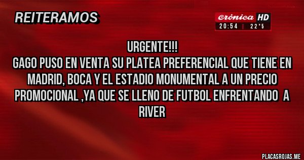 Placas Rojas - URGENTE!!!
Gago puso en venta su Platea Preferencial que tiene en Madrid, Boca Y el Estadio Monumental a un precio Promocional ,ya que se lleno de Futbol enfrentando  a River 
