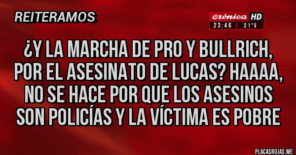 Placas Rojas - ¿Y la marcha de PRO y Bullrich, por el asesinato de Lucas? Haaaa, no se hace por que los asesinos son policías y la víctima es pobre