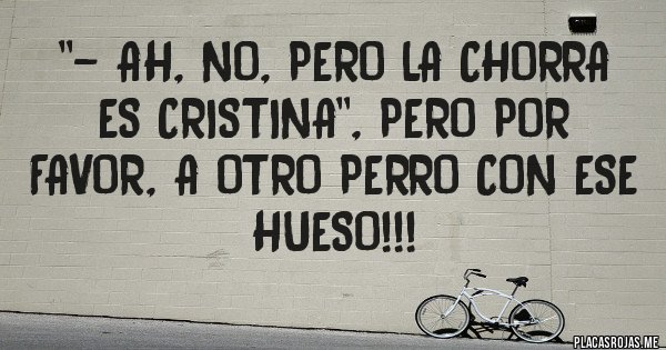 Placas Rojas - ''- AH, NO, PERO LA CHORRA ES CRISTINA'', PERO POR FAVOR, A OTRO PERRO CON ESE HUESO!!!
