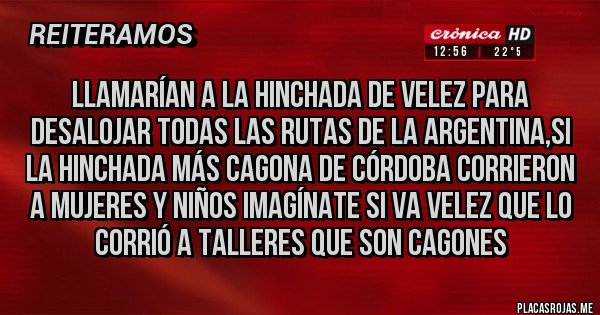 Placas Rojas - Llamarían a la hinchada de Velez para desalojar todas las rutas de la argentina,si la hinchada más cagona de Córdoba corrieron a mujeres y niños imagínate si va Velez que lo corrió a talleres que son cagones 