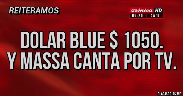 Placas Rojas - Dolar Blue $ 1050. 
y Massa canta por tv.