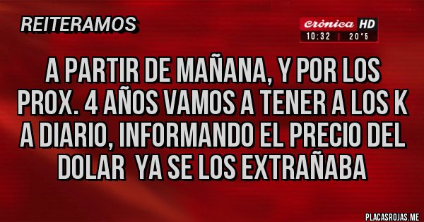 Placas Rojas - A PARTIR DE MAÑANA, Y POR LOS PROX. 4 AÑOS VAMOS A TENER A LOS K A DIARIO, INFORMANDO EL PRECIO DEL DOLAR  YA SE LOS EXTRAÑABA