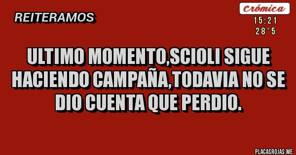 Placas Rojas - ULTIMO MOMENTO,SCIOLI SIGUE HACIENDO CAMPAÑA,TODAVIA NO SE DIO CUENTA QUE PERDIO.
Placas Rojas - ULTIMO MOMENTO,SCIOLI SIGUE HACIENDO CAMPAÑA,TODAVIA NO SE DIO CUENTA QUE PERDIO.