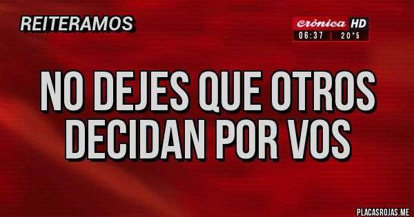 Placas Rojas - NO DEJES QUE OTROS DECIDAN POR VOS