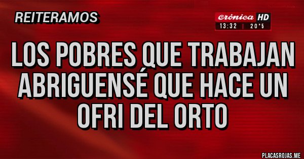 Placas Rojas - Los pobres que trabajan abriguensé que hace un ofri del orto