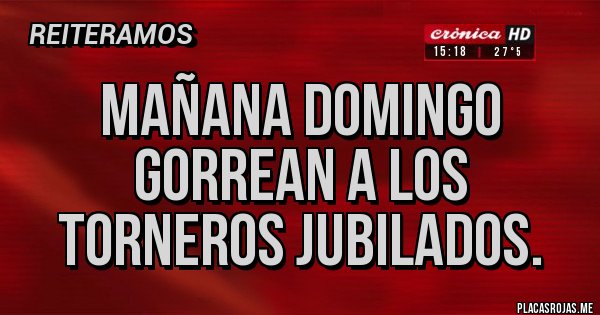 Placas Rojas - Mañana Domingo GORREAN a los Torneros Jubilados.