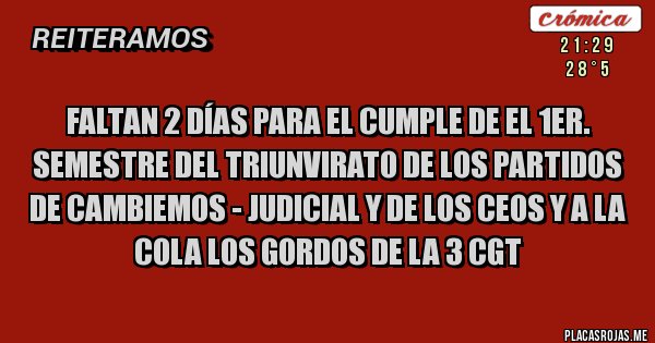 Placas Rojas - FALTAN 2 DÍAS PARA EL CUMPLE DE EL 1ER. SEMESTRE DEL TRIUNVIRATO DE LOS PARTIDOS DE CAMBIEMOS - JUDICIAL Y DE LOS CEOS Y A LA COLA LOS GORDOS DE LA 3 CGT