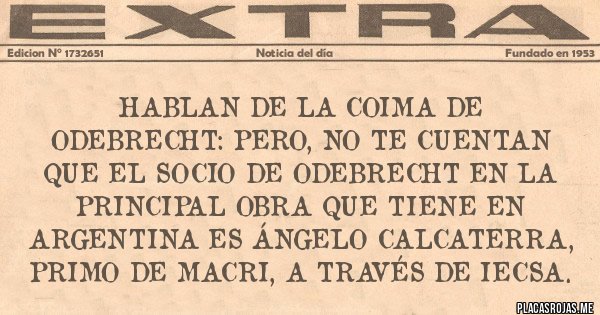 Placas Rojas - Hablan de la coima de Odebrecht: Pero, no te cuentan que el socio de Odebrecht en la principal obra que tiene en Argentina es Ángelo Calcaterra, primo de Macri, a través de IECSA.