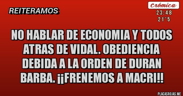 Placas Rojas - NO HABLAR DE ECONOMIA Y TODOS ATRAS DE VIDAL. OBEDIENCIA DEBIDA A LA ORDEN DE DURAN BARBA. ¡¡FRENEMOS A MACRI!!