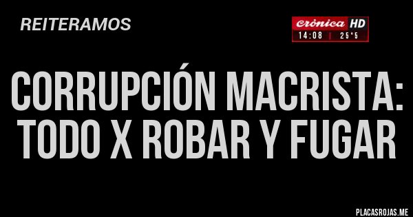 Placas Rojas - Corrupción Macrista: TODO X ROBAR Y FUGAR