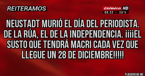 Placas Rojas - Neustadt murió el Día del Periodista. De la Rúa, el de la Independencia. ¡¡¡¡El susto que tendrá Macri cada vez que llegue un 28 de diciembre!!!!!