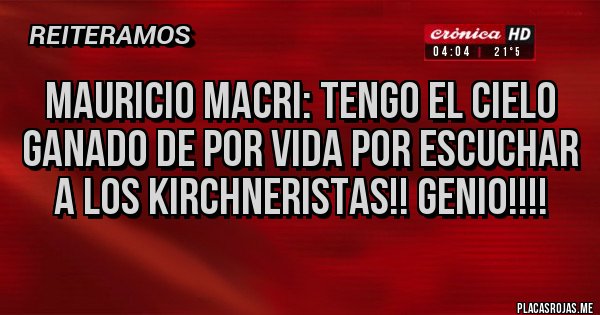 Placas Rojas - Mauricio Macri: TENGO EL CIELO GANADO DE POR VIDA POR ESCUCHAR A LOS KIRCHNERISTAS!! Genio!!!!