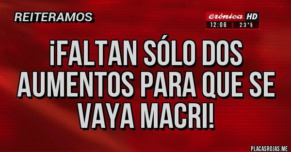 Placas Rojas - ¡Faltan sólo dos aumentos para que se vaya Macri!