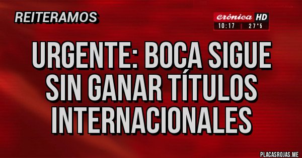 Placas Rojas - URGENTE: Boca sigue sin ganar títulos internacionales 