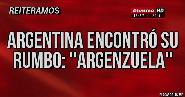 Placas Rojas - ARGENTINA ENCONTRÓ SU RUMBO: ''ARGENZUELA''