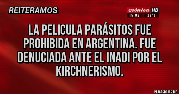 Placas Rojas - LA PELICULA PARÁSITOS FUE PROHIBIDA EN ARGENTINA. FUE DENUCIADA ANTE EL INADI POR EL KIRCHNERISMO.