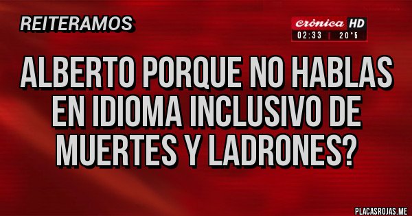 Placas Rojas - Alberto porque no hablas en idioma inclusivo de muertes y ladrones?