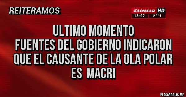 Placas Rojas - ULTIMO MOMENTO
Fuentes del gobierno indicaron que el causante de la ola polar  es  Macri 