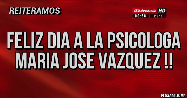 Placas Rojas - Feliz dia a la psicologa Maria Jose Vazquez !!