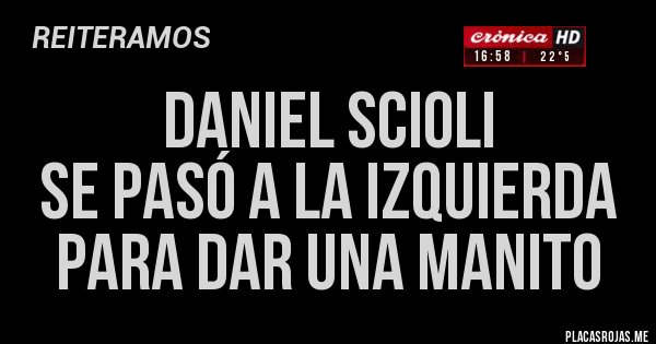 Placas Rojas - Daniel Scioli
Se pasó a la izquierda
Para dar una manito 