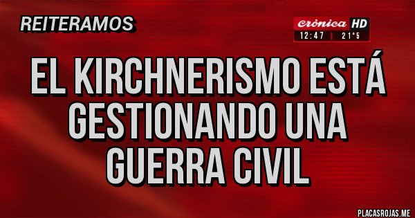 Placas Rojas - El KIRCHNERISMO está gestionando una guerra civil