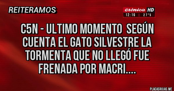 Placas Rojas - C5N - ULTIMO MOMENTO  Según cuenta el Gato Silvestre la Tormenta que NO llegó fue frenada por Macri.... 