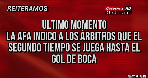 Placas Rojas - Ultimo momento
la AFA indico a los árbitros que el segundo tiempo se juega hasta el gol de boca